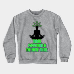 today. everything is the same to me Crewneck Sweatshirt